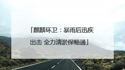 麒麟环卫：暴雨后迅疾出击 全力清淤保畅通