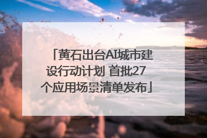 黄石出台AI城市建设行动计划 首批27个应用场景清单发布