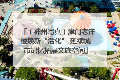 （神州写真）津门老洋楼焕新“活化” 延续城市记忆拓展文旅空间