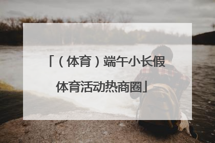 （体育）端午小长假 体育活动热商圈