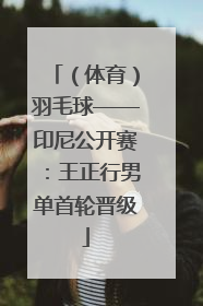 （体育）羽毛球——印尼公开赛：王正行男单首轮晋级
