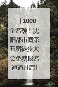 1000个名额！沈阳都市圈第五届徒步大会免费报名通道开启