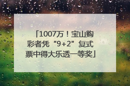 1007万！宝山购彩者凭“9+2”复式票中得大乐透一等奖