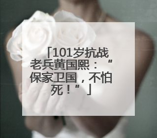 101岁抗战老兵黄国熙：“保家卫国，不怕死！”