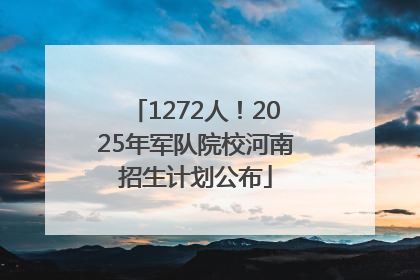1272人！2025年军队院校河南招生计划公布