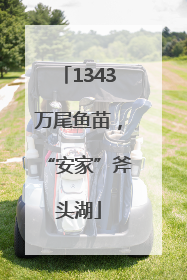 1343万尾鱼苗，“安家”斧头湖