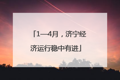 1—4月，济宁经济运行稳中有进