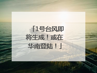 1号台风即将生成！或在华南登陆！