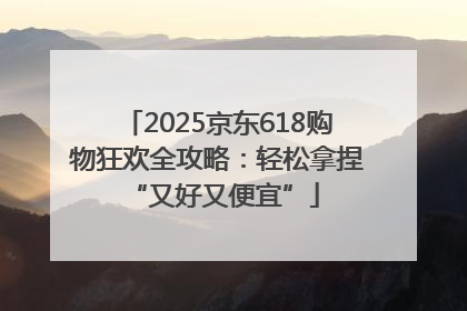 2025京东618购物狂欢全攻略：轻松拿捏 “又好又便宜”