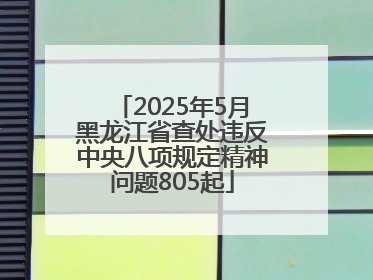 2025年5月黑龙江省查处违反中央八项规定精神问题805起