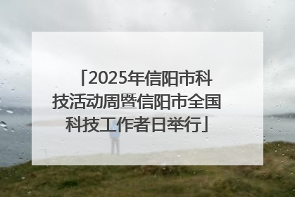 2025年信阳市科技活动周暨信阳市全国科技工作者日举行