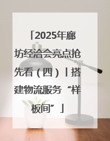 2025年廊坊经洽会亮点抢先看（四）丨搭建物流服务“样板间”