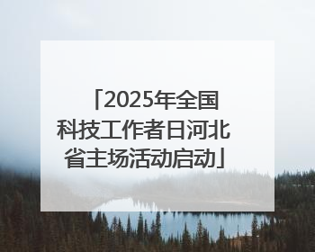 2025年全国科技工作者日河北省主场活动启动