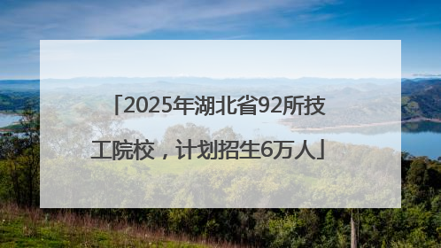 2025年湖北省92所技工院校，计划招生6万人