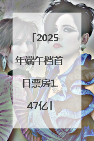 2025年端午档首日票房1.47亿