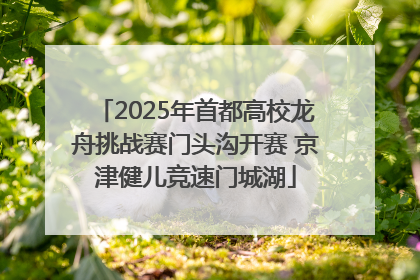 2025年首都高校龙舟挑战赛门头沟开赛 京津健儿竞速门城湖