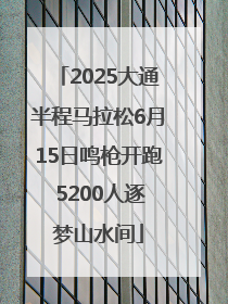2025大通半程马拉松6月15日鸣枪开跑 5200人逐梦山水间