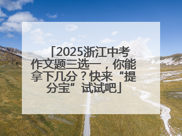 2025浙江中考作文题三选一，你能拿下几分？快来“提分宝”试试吧