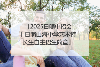 2025日照中招会丨日照山海中学艺术特长生自主招生简章