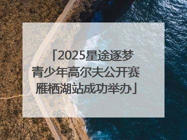 2025星途逐梦青少年高尔夫公开赛雁栖湖站成功举办