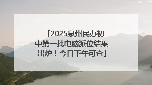 2025泉州民办初中第一批电脑派位结果出炉！今日下午可查