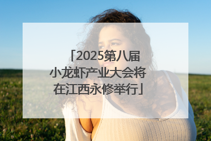 2025第八届小龙虾产业大会将在江西永修举行