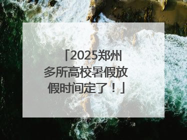 2025郑州多所高校暑假放假时间定了！