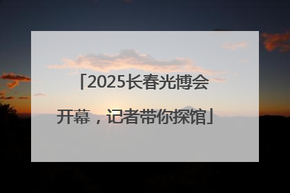 2025长春光博会开幕，记者带你探馆