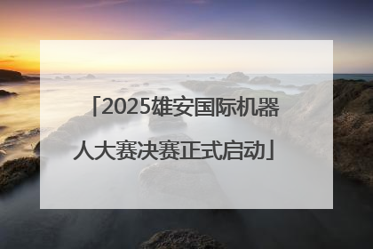 2025雄安国际机器人大赛决赛正式启动