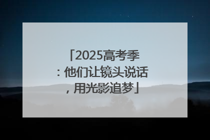 2025高考季：他们让镜头说话，用光影追梦
