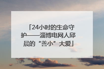 24小时的生命守护——淄博电网人邱晨的“善小”大爱