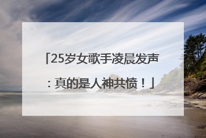 25岁女歌手凌晨发声：真的是人神共愤！