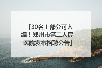 30名！部分可入编！郑州市第二人民医院发布招聘公告