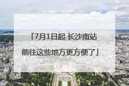 7月1日起 长沙南站前往这些地方更方便了
