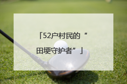 52户村民的“田埂守护者”