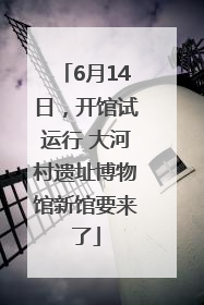 6月14日，开馆试运行 大河村遗址博物馆新馆要来了