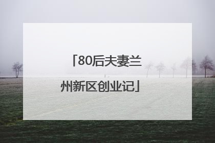 80后夫妻兰州新区创业记