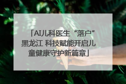 AI儿科医生“落户”黑龙江 科技赋能开启儿童健康守护新篇章