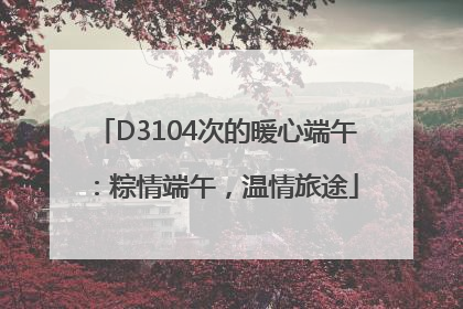 D3104次的暖心端午：粽情端午，温情旅途