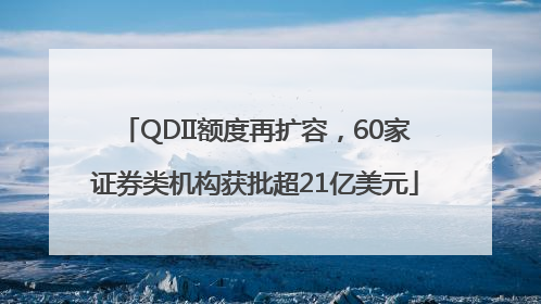 QDII额度再扩容，60家证券类机构获批超21亿美元