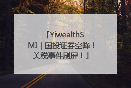 YiwealthSMI｜国投证券空降！关税事件刷屏！